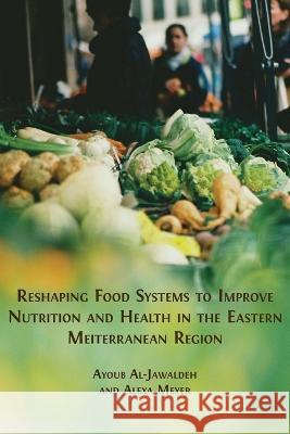 Reshaping Food Systems to improve Nutrition and Health in the Eastern Mediterranean Region Ayoub Al-Jawaldeh Alexa Meyer 9781800648630