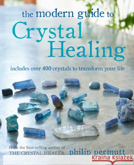 The Modern Guide to Crystal Healing: Includes Over 400 Crystals to Transform Your Life Philip Permutt 9781800650091 Ryland, Peters & Small Ltd