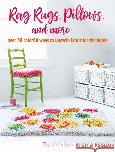 Rag Rugs, Pillows, and More: Over 30 Colorful Ways to Upcycle Fabric for the Home Elspeth Jackson 9781800650213 Ryland, Peters & Small Ltd