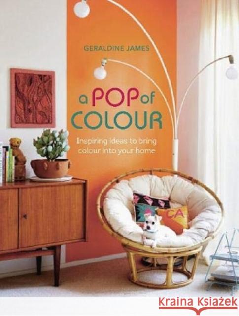 A Pop of Colour: Inspiring Ideas to Bring Colour into Your Home Geraldine James 9781800650398