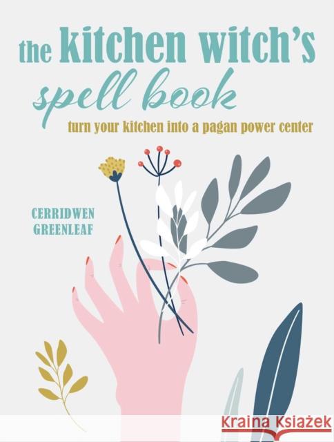 The Kitchen Witch’s Spell Book: Spells, Recipes, and Rituals for a Happy Home Cerridwen Greenleaf 9781800650404