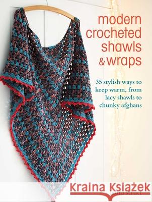 Modern Crocheted Shawls and Wraps: 35 Stylish Ways to Keep Warm, from Lacy Shawls to Chunky Afghans Laura Strutt 9781800650848 Ryland, Peters & Small Ltd