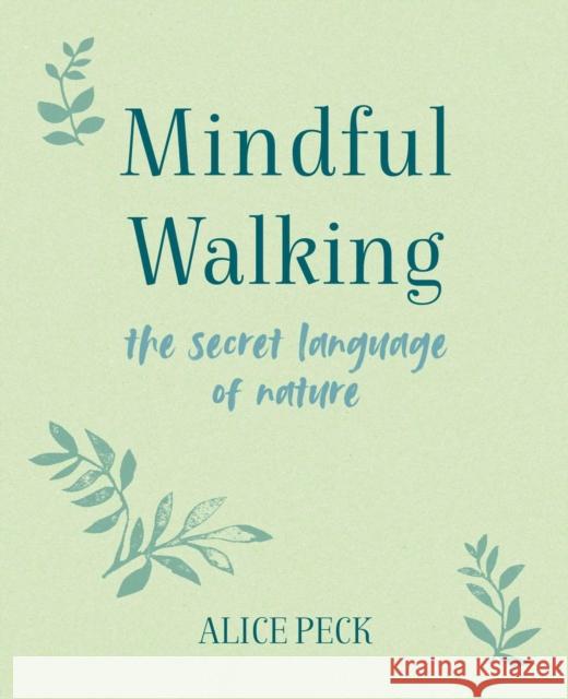 Mindful Walking: The Secret Language of Nature Alice Peck 9781800650886