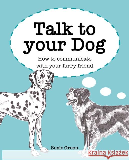 Talk to Your Dog: How to Communicate with Your Furry Friend Susie Green 9781800650909 Cico