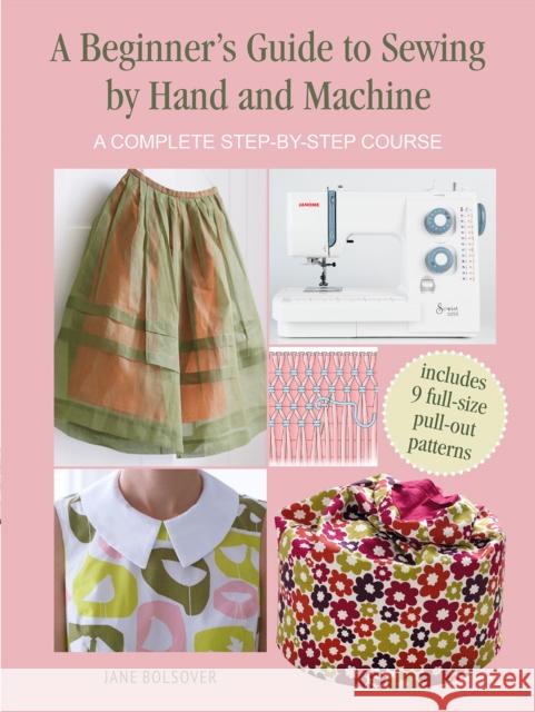 A Beginner's Guide to Sewing by Hand and Machine: A Complete Step-by-Step Course Jane Bolsover 9781800650930 Ryland, Peters & Small Ltd