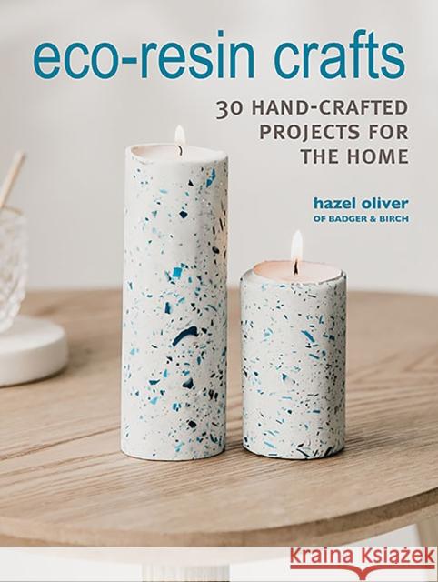 Eco-Resin Crafts: 30 Hand-Crafted Projects for the Home Hazel Oliver 9781800650985 Cico