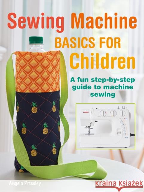 Sewing Machine Basics for Children: A Fun Step-by-Step Guide to Machine Sewing Angela Pressley 9781800651029