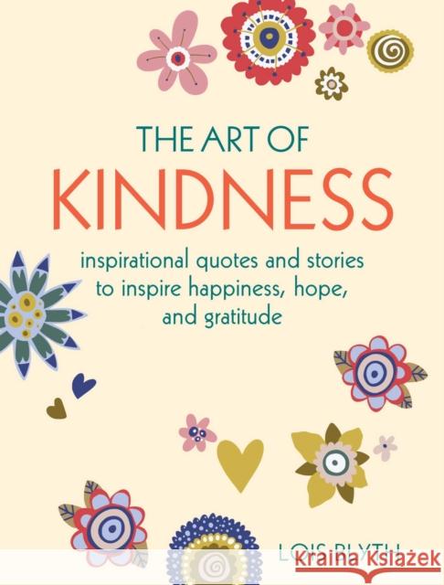 The Art of Kindness: Inspirational Quotes and Stories to Inspire Happiness, Hope, and Gratitude Lois Blyth 9781800651234