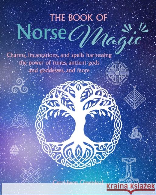 The Book of Norse Magic: Charms, Incantations and Spells Harnessing the Power of Runes, Ancient Gods and Goddesses, and More Cerridwen Greenleaf 9781800651241