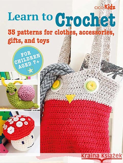Children's Learn to Crochet Book: 35 Patterns for Clothes, Accessories, Gifts and Toys Cico Books 9781800651289