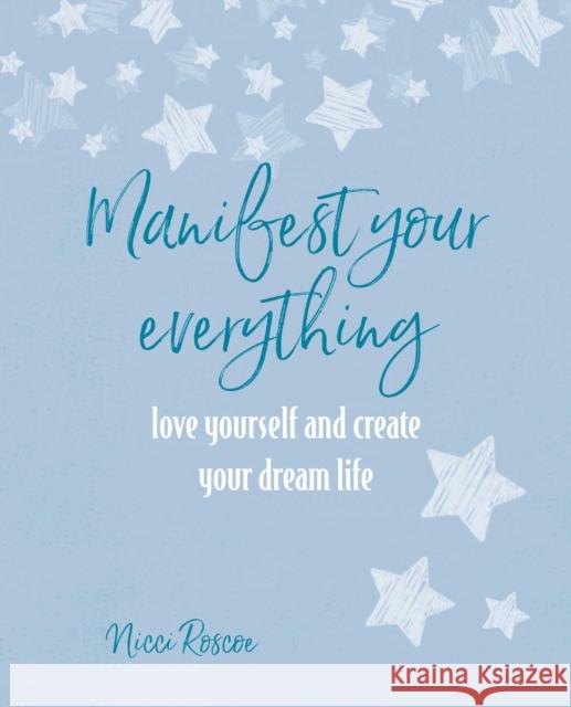 Manifest Your Everything: Love Yourself and Create Your Dream Life Nicci Roscoe 9781800651920