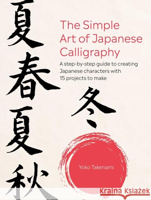 The Simple Art of Japanese Calligraphy: A Step-by-Step Guide to Creating Japanese Characters with 15 Projects to Make Yoko Takenami 9781800652255