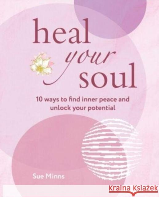 Heal Your Soul: 10 Ways to Find Inner Peace and Unlock Your Potential Sue Minns 9781800652323
