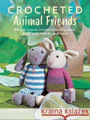 Crocheted Animal Friends: 25 Cute Toys to Crochet Including Bears, Dogs, Cats, Rabbits, and More Emma Brown 9781800652569 Ryland, Peters & Small Ltd