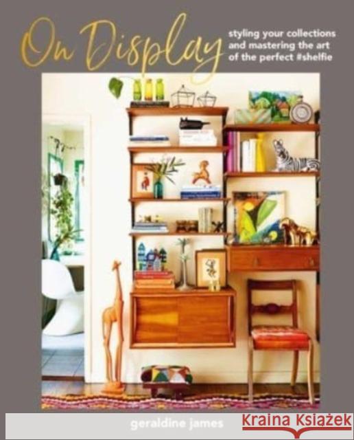 On Display: Styling Your Collections and Mastering the Art of the Perfect #Shelfie Geraldine James 9781800652910 Ryland, Peters & Small Ltd