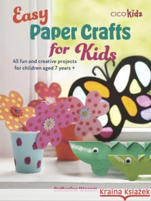 Easy Paper Crafts for Kids: 45 Fun and Creative Projects for Children Aged 5 Years + Catherine Woram 9781800653313 CICO Books