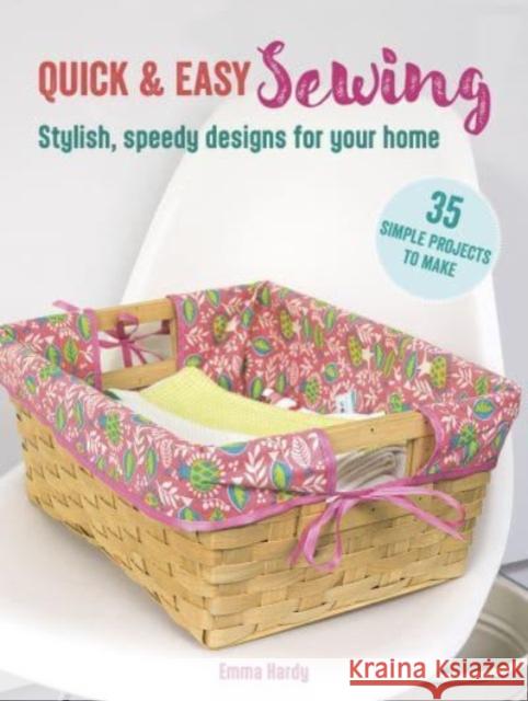 Quick & Easy Sewing: 35 simple projects to make: Stylish, Speedy Designs for Your Home Emma Hardy 9781800653351