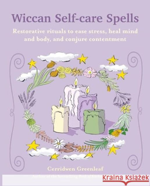 Wiccan Self-care Spells: Restorative Rituals to Ease Stress, Heal Mind and Body, and Conjure Contentment Cerridwen Greenleaf 9781800653764