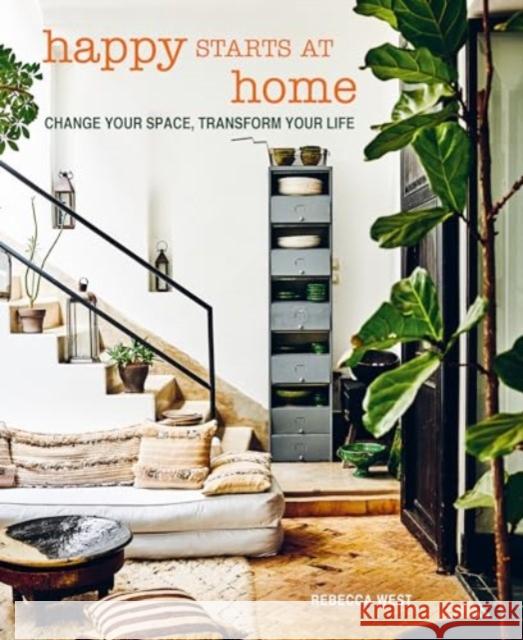 Happy Starts at Home: Change Your Space, Transform Your Life Rebecca West 9781800653856