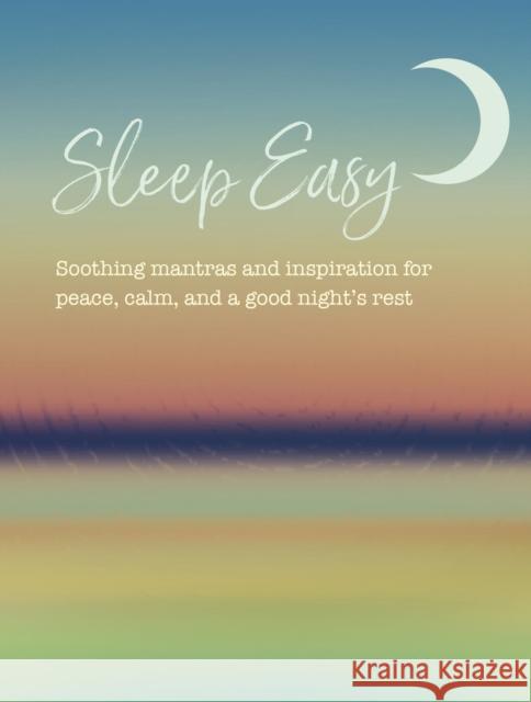 Sleep Easy: Soothing Mantras and Inspiration for Peace, Calm, and a Good Night’s Rest CICO Books 9781800654136