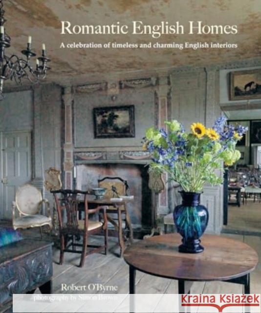 Romantic English Homes: A Celebration of Timeless and Charming English Interiors Robert O’Byrne 9781800654419