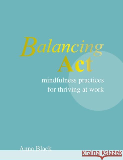Balancing Act: Mindfulness Practices for Thriving at Work Anna Black 9781800655775