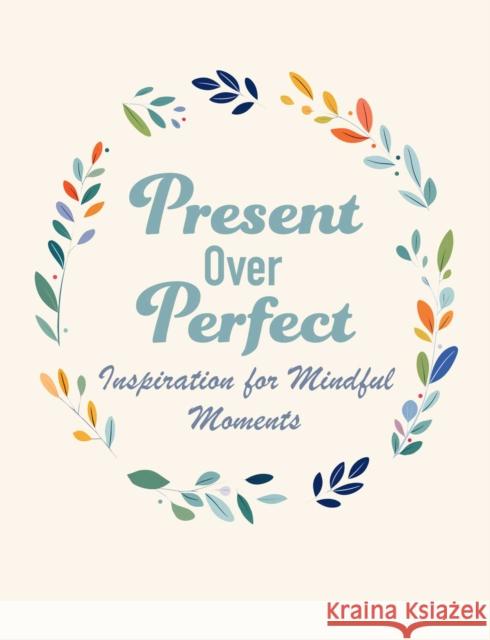 Present Over Perfect: Inspiration for Mindful Moments CICO Books 9781800655805