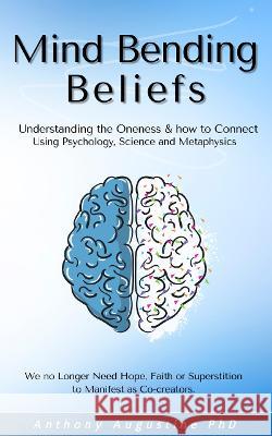 Mind Bending Beliefs: Understanding Spirituality Using Psychology, Science and Metaphysics Augustine, Anthony 9781800681156