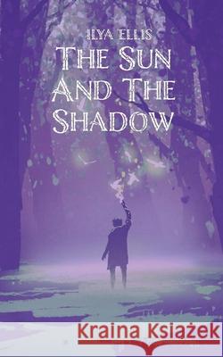 The Sun And The Shadow Ilya Ellis 9781800683525 Independent Publishing Network