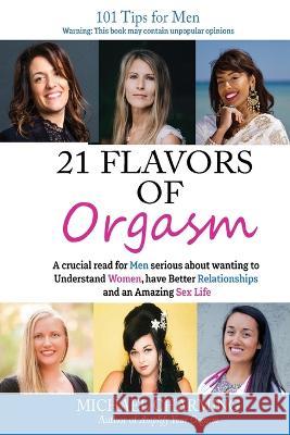 21 Flavors of Orgasm: A crucial read for Men serious about wanting to Understand Women, have Better Relationships and an Amazing Sex Life Michael Charming   9781800687417 Charming Love