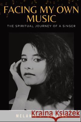 Facing My Own Music: The Spiritual Journey of a Singer Melanie P. Golding   9781800689190 Independent Publishing Network