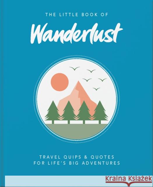 The Little Book of Wanderlust: Travel quips & quotes for life’s big adventures Wanderlust Travel Media Ltd 9781800690547 Headline Publishing Group