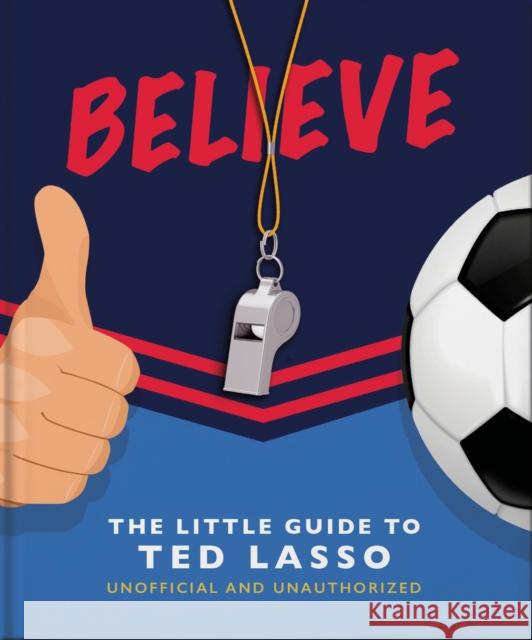 Believe: The Little Guide to Ted Lasso (Unofficial & Unauthorised) Hippo! Orange 9781800692336 Orange Hippo!