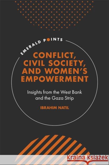 Conflict, Civil Society, and Women’s Empowerment: Insights from the West Bank and the Gaza Strip Ibrahim Natil (Dublin City University, Ireland) 9781800710610
