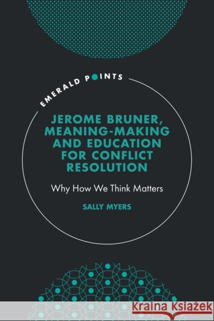 Jerome Bruner, Meaning-Making and Education for Conflict Resolution: Why How We Think Matters Sally Myers (The Woolf Institute, UK) 9781800710757