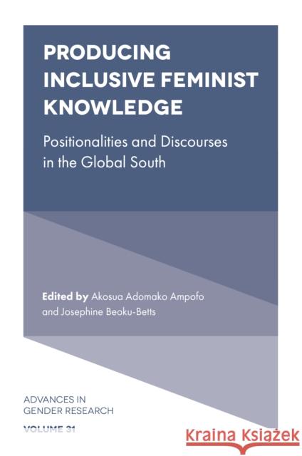 Producing Inclusive Feminist Knowledge: Positionalities and Discourses in the Global South Akosua Adomako Ampofo (University of Ghana, Ghana), Josephine Beoku-Betts (Florida Atlantic University, USA) 9781800711716