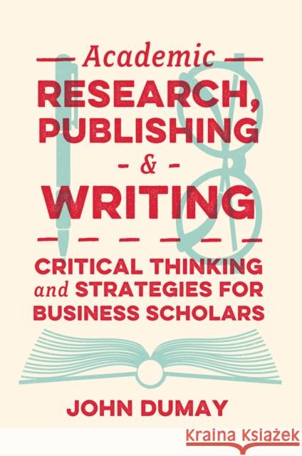 Academic Research, Publishing and Writing: Critical Thinking and Strategies for Business Scholars John Dumay 9781800712911 Emerald Publishing Limited
