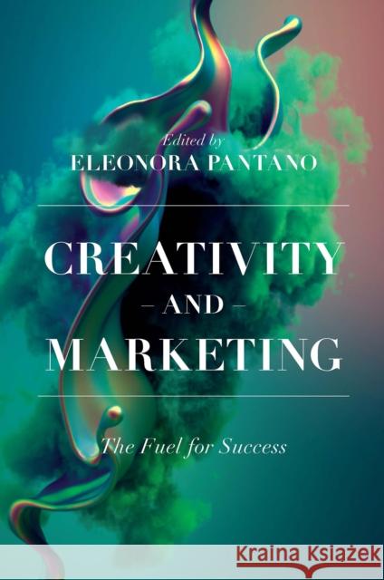Creativity and Marketing: The Fuel for Success Eleonora Pantano 9781800713314 Emerald Publishing Limited