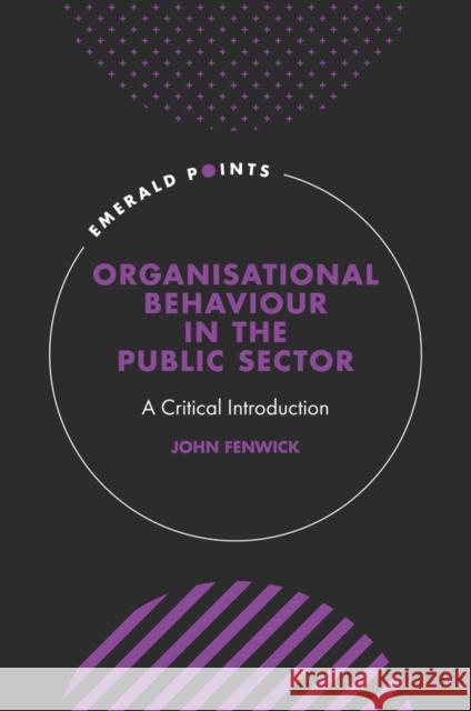 Organisational Behaviour in the Public Sector: A Critical Introduction John Fenwick (Northumbria University, UK) 9781800714212 Emerald Publishing Limited