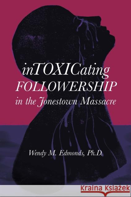 Intoxicating Followership: in the Jonestown Massacre Wendy M. Edmonds, Ph.D. (Bowie State University, USA) 9781800714595 Emerald Publishing Limited
