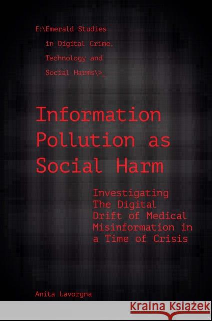 Information Pollution as Social Harm: Investigating the Digital Drift of Medical Misinformation in a Time of Crisis Anita (University of Southampton, UK) Lavorgna 9781800715226 Emerald Publishing Limited