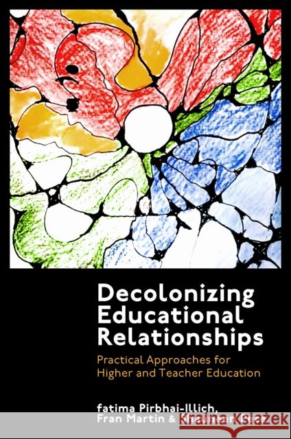 Decolonizing Educational Relationships: Practical Approaches for Higher and Teacher Education Shauneen (Royal Roads University, Canada) Pete 9781800715301 Emerald Publishing Limited