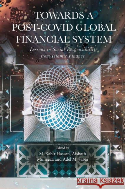 Towards a Post-Covid Global Financial System: Lessons in Social Responsibility from Islamic Finance M. Kabir Hassan (University of New Orleans, USA), Aishath Muneeza (International Centre for Education in Islamic Finance 9781800716261