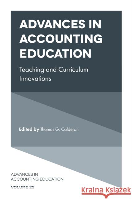 Advances in Accounting Education: Teaching and Curriculum Innovations Thomas G. Calderon (The University of Akron, USA) 9781800717022 Emerald Publishing Limited