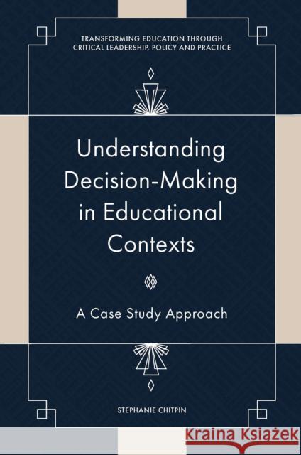 Understanding Decision-Making in Educational Contexts: A Case Study Approach Stephanie Chitpin (University of Ottawa, Canada) 9781800718180