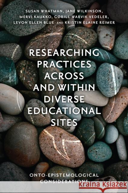 Researching Practices Across and Within Diverse Educational Sites Kristin Elaine (Monash University, Australia) Reimer 9781800718722 Emerald Publishing Limited