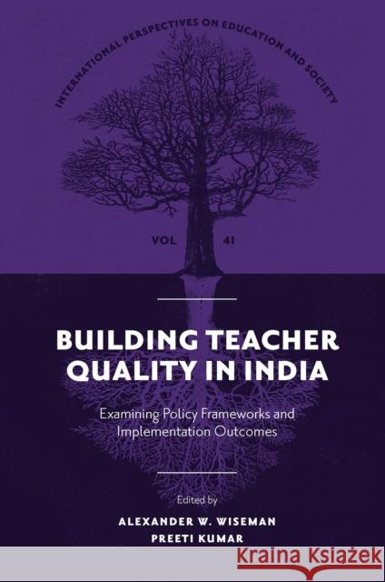 Building Teacher Quality in India: Examining Policy Frameworks and Implementation Outcomes Alexander W. Wiseman Preeti Kumar 9781800719040