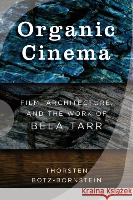 Organic Cinema: Film, Architecture, and the Work of Béla Tarr Botz-Bornstein, Thorsten 9781800730090
