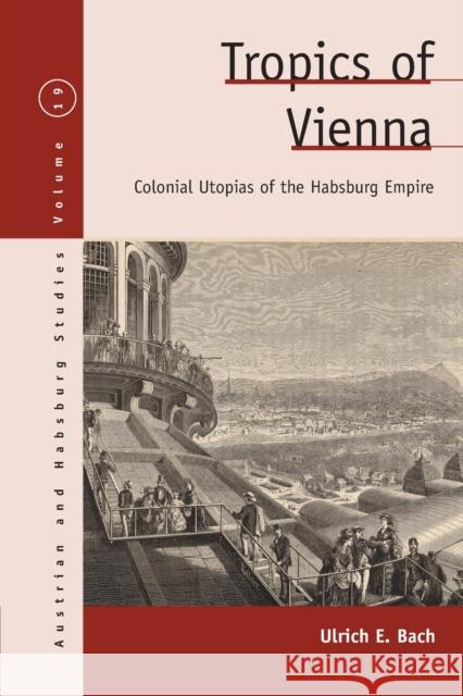 Tropics of Vienna: Colonial Utopias of the Habsburg Empire Ulrich E. Bach 9781800730144 Berghahn Books