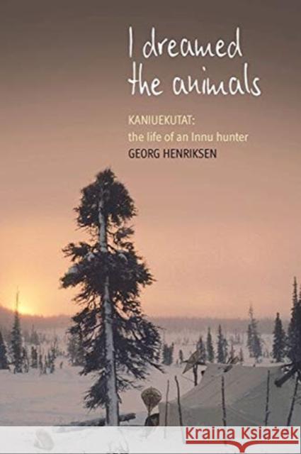 I Dreamed the Animals: Kaniuekutat: The Life of an Innu Hunter Georg Henriksen 9781800730229